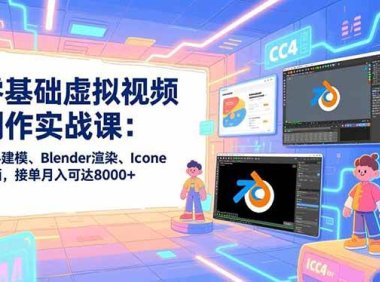 零基础虚拟视频制作实战课：CC4建模、Blender渲染、Iclone动画，接单月入可达8000+
