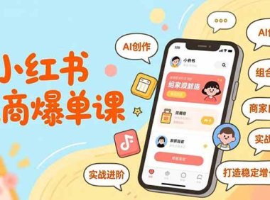 小红书电商爆单课，AI创作、组合打法、商家自营，实战进阶，打造稳定增长引擎