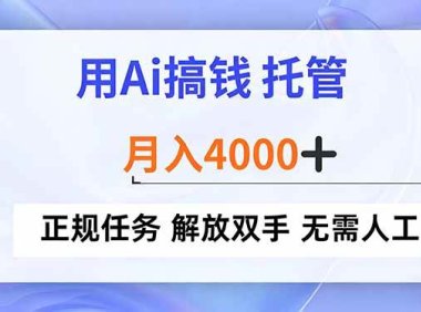 用Ai搞钱，托管，月入4000+， 正规任务 解放双手 无需人工