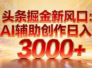 头条掘金新风口：AI辅助创作日入3000+，矩阵玩法当天启动隔天见效