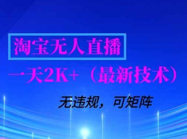 淘宝无人直播【最新技术】，独家方法，一天搞2K+，无违规封号，支持矩阵操作，长期稳定