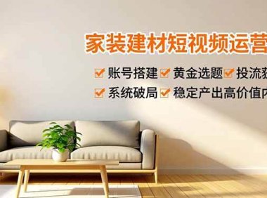 家装建材短视频运营课，账号搭建、黄金选题、投流获客，系统破局，稳定产出高价值内容