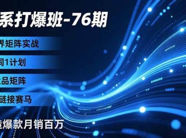 淘系打爆班-76期，无界矩阵实战，1词1计划、竞品矩阵、多链接赛马，打造爆款月销百万