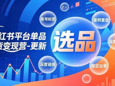 小红书平台单品带货变现营-更新，极致选品、账号标签、案例复盘，深度链接，快速启动稳定出单