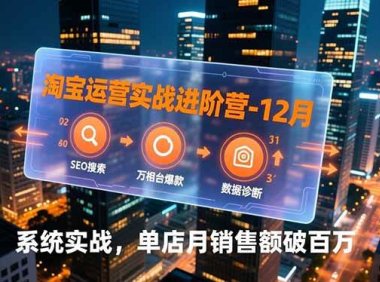 淘宝运营实战进阶营-12月：SEO搜索、万相台爆款、数据诊断，系统实战，单店月销售额破百万