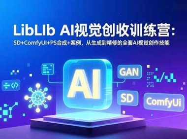 LibLIb AI视觉创收训练营：SD+ComfyUI+PS合成+案例，从生成到精修的全套AI视觉创作技能