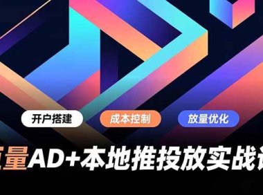 巨量AD+本地推投放实战课，开户搭建、成本控制、放量优化，有效提升商家线上获客与转化效率