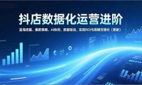抖店数据化运营进阶，蓝海挖掘、爆款策略、AI协同，数据驱动，实现ROI与规模双增长