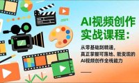 AI视频创作实战课程：从零基础到精通，真正掌握可落地、能变现的AI视频创作全栈能力
