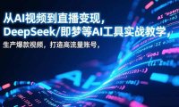 从AI视频到直播变现，DeepSeek/即梦等AI工具实战教学，生产爆款视频，打造高流量账号