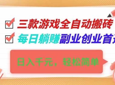 三款游戏全自动搬砖，日入千元，轻松简单，每日躺赚，副业创业首选！