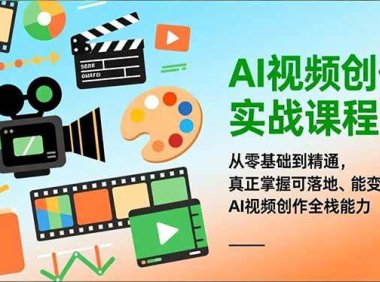 AI视频创作实战课程：从零基础到精通，真正掌握可落地、能变现的AI视频创作全栈能力