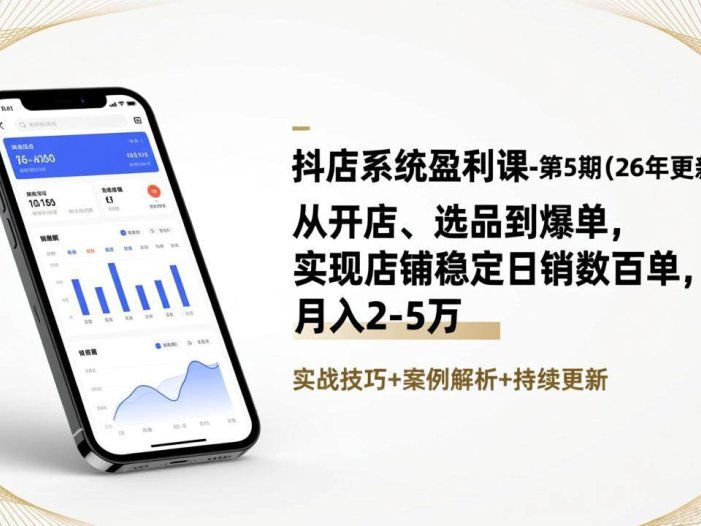抖店系统盈利课-第5期(26年更新)：从开店、选品到爆单，实现店铺稳定日销数百单，月入2-5万