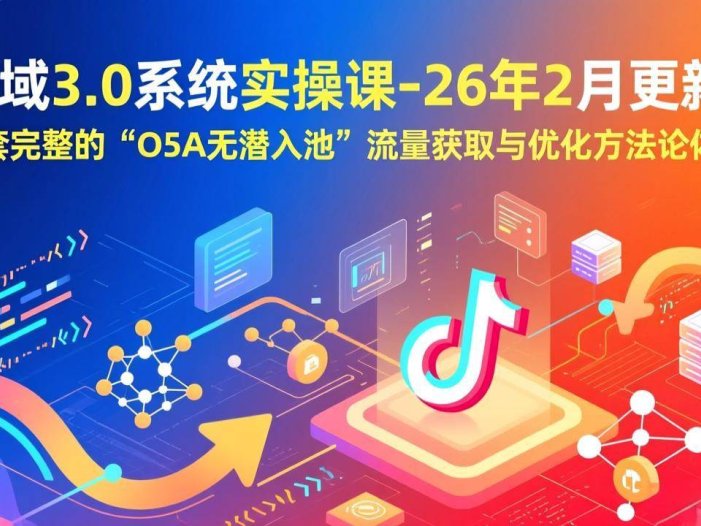 全域3.0系统实操课-26年2月更新：一套完整的“O5A无潜入池”流量获取与优化方法论体系