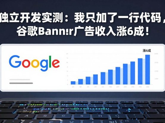 付费文章：独立开发实测：我只加了一行代码，谷歌Banner广告收入涨6成！