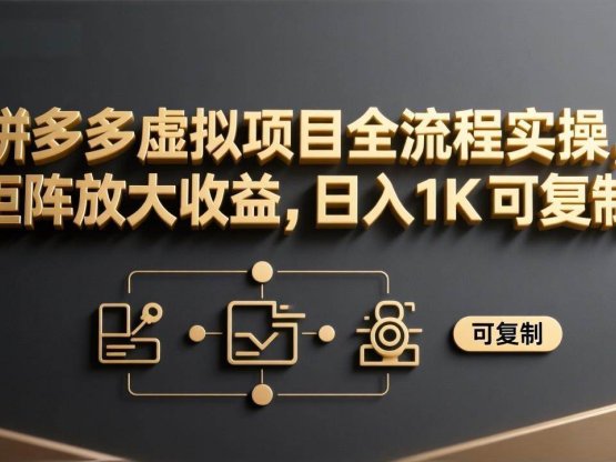 拼多多虚拟项目全流程实操，矩阵放大收益，日入 1K 可复制