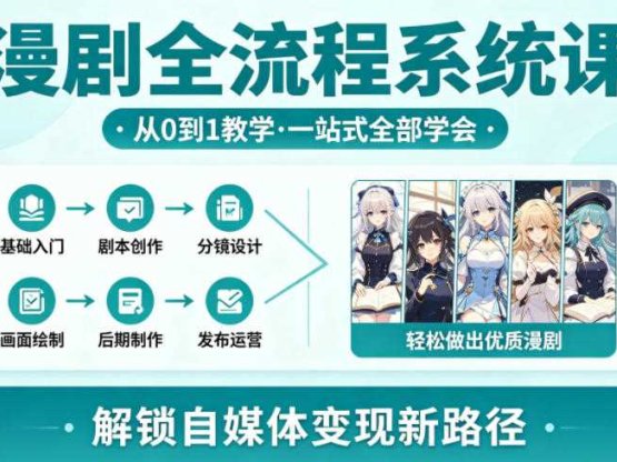 漫剧全流程系统课，从0到1教学，一站式全部学会，轻松做出优质漫剧，解锁自媒体变现新路径