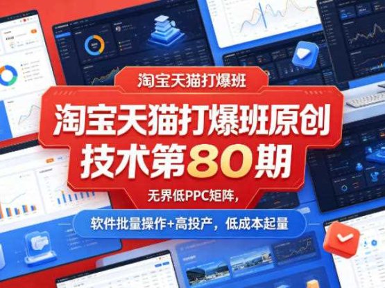 淘宝天猫打爆班原创技术第80期，无界低PPC矩阵，软件批量操作+高投产，低成本起量