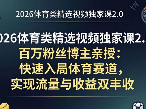 2026体育类精选视频独家课2.0：百万粉丝博主亲授：快速入局体育赛道，实现流量与收益双丰收