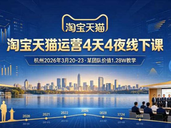 淘宝天猫运营4天4夜杭州2026年3月20-23线下课，某团队价值1.28W的教学