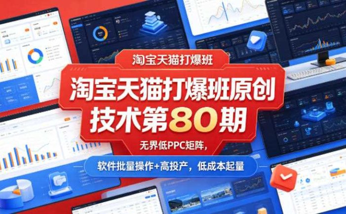 淘宝天猫打爆班原创技术第80期，无界低PPC矩阵，软件批量操作+高投产，低成本起量