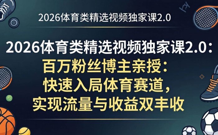 2026体育类精选视频独家课2.0：百万粉丝博主亲授：快速入局体育赛道，实现流量与收益双丰收
