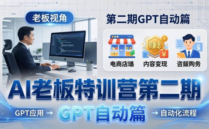 AI老板特训营第二期GPT自动篇：GPT应用+赚钱案例+自动化流程，老板AI降本增效课