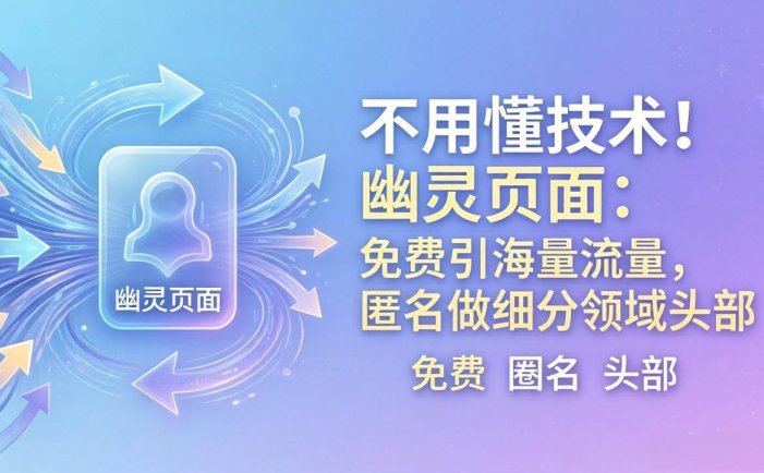 不用懂技术！幽灵页面：免费引海量流量，匿名做细分领域头部