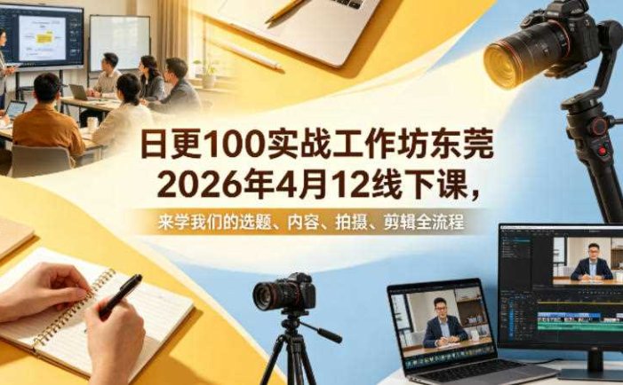 日更100实条‬战工作坊东莞2026年4月12线下课，来学我们的选题、内容、拍摄、剪辑全流程