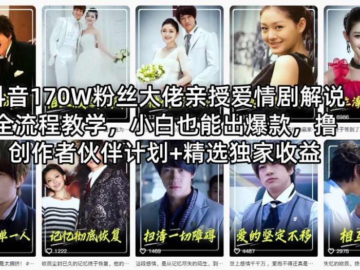 抖音170W粉丝大佬亲授爱情剧解说全流程教学，小白也能出爆款，撸创作者伙伴计划+精选独家收益