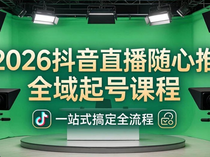 2026抖音直播随心推全域起号课程：一站式搞定直播起号、稳号、放量全流程(更新4月)